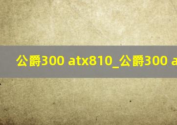 公爵300 atx810_公爵300 atx830